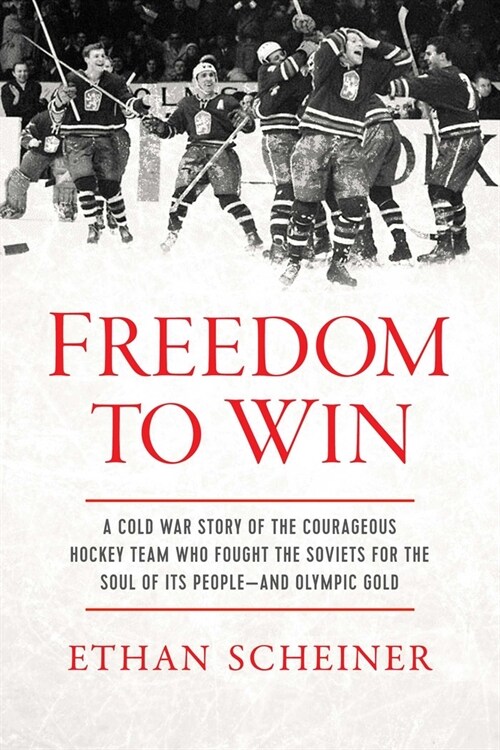 Freedom to Win: A Cold War Story of the Courageous Hockey Team That Fought the Soviets for the Soul of Its People--And Olympic Gold (Hardcover)