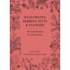 Wild Fruits, Berries, Nuts & Flowers : 101 Good Recipes for Using Them (Hardcover)