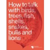 How to Talk with Birds, Trees, Fish, Shells, Snakes, Bulls and Lions